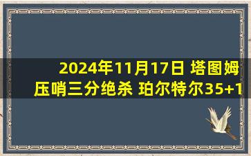 2024年11月17日 塔图姆压哨三分绝杀 珀尔特尔35+12 绿军加时险胜猛龙